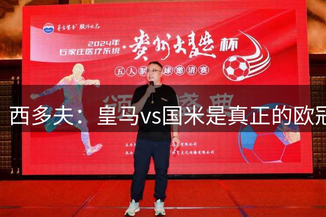 西多夫：皇马vs国米是真正的欧冠比赛，上次看还是巴黎vs拜仁